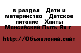  в раздел : Дети и материнство » Детское питание . Ханты-Мансийский,Пыть-Ях г.